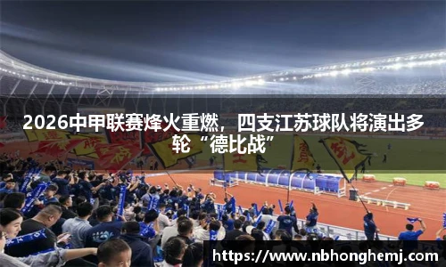 2026中甲联赛烽火重燃，四支江苏球队将演出多轮“德比战”