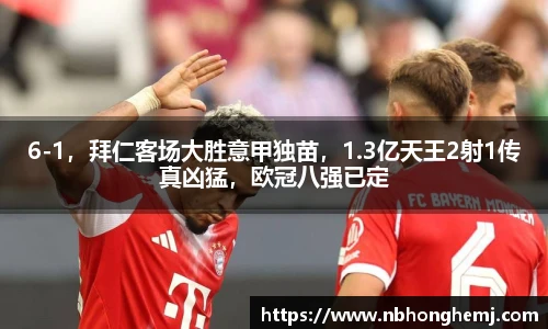 6-1，拜仁客场大胜意甲独苗，1.3亿天王2射1传真凶猛，欧冠八强已定