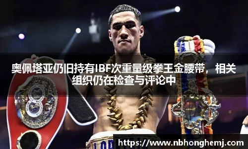 奥佩塔亚仍旧持有IBF次重量级拳王金腰带，相关组织仍在检查与评论中