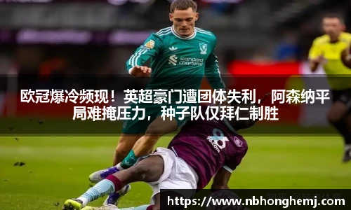 欧冠爆冷频现！英超豪门遭团体失利，阿森纳平局难掩压力，种子队仅拜仁制胜