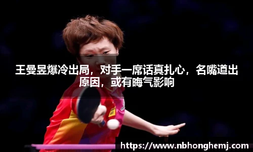 王曼昱爆冷出局，对手一席话真扎心，名嘴道出原因，或有晦气影响