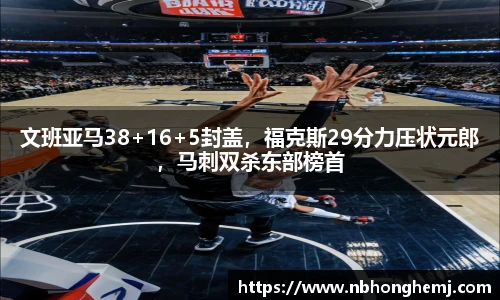 文班亚马38+16+5封盖，福克斯29分力压状元郎，马刺双杀东部榜首