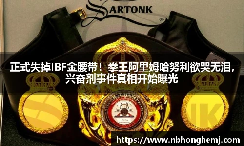 正式失掉IBF金腰带！拳王阿里姆哈努利欲哭无泪，兴奋剂事件真相开始曝光