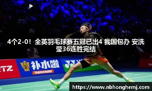 4个2-0！全英羽毛球赛五冠已出4 我国包办 安洗莹36连胜完结