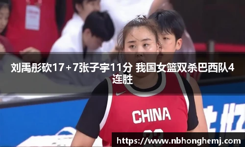 刘禹彤砍17+7张子宇11分 我国女篮双杀巴西队4连胜