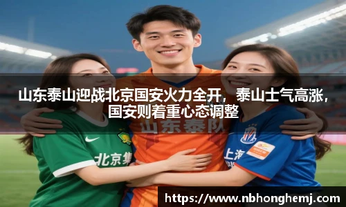 山东泰山迎战北京国安火力全开，泰山士气高涨，国安则着重心态调整