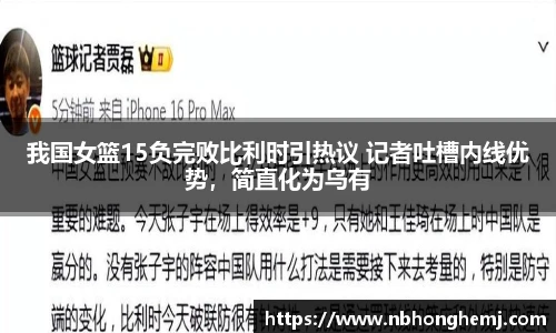 我国女篮15负完败比利时引热议 记者吐槽内线优势，简直化为乌有