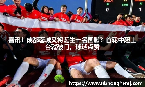 喜讯！成都蓉城又将诞生一名国脚？首轮中超上台就破门，球迷点赞