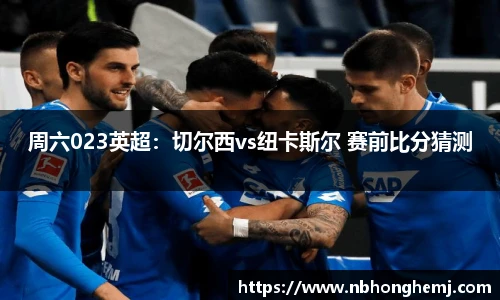 周六023英超：切尔西vs纽卡斯尔 赛前比分猜测